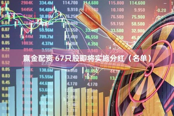 赢金配资 67只股即将实施分红（名单）