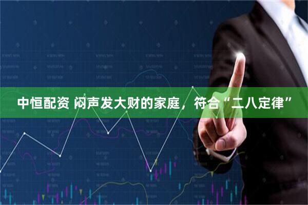 中恒配资 闷声发大财的家庭，符合“二八定律”