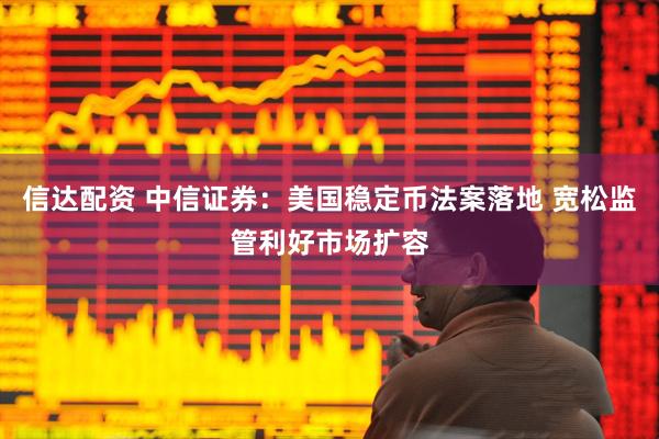 信达配资 中信证券：美国稳定币法案落地 宽松监管利好市场扩容