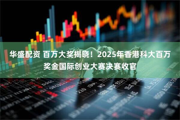 华盛配资 百万大奖揭晓！2025年香港科大百万奖金国际创业大赛决赛收官