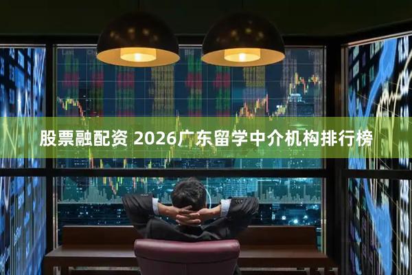 股票融配资 2026广东留学中介机构排行榜
