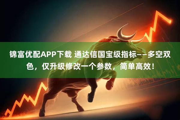 锦富优配APP下载 通达信国宝级指标——多空双色，仅升级修改一个参数，简单高效！