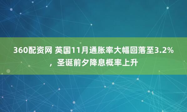 360配资网 英国11月通胀率大幅回落至3.2%，圣诞前夕降息概率上升