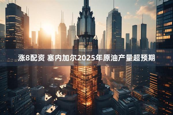 涨8配资 塞内加尔2025年原油产量超预期